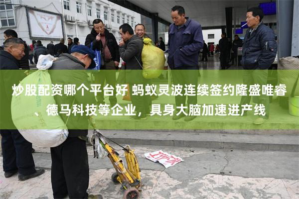 炒股配资哪个平台好 蚂蚁灵波连续签约隆盛唯睿、德马科技等企业，具身大脑加速进产线